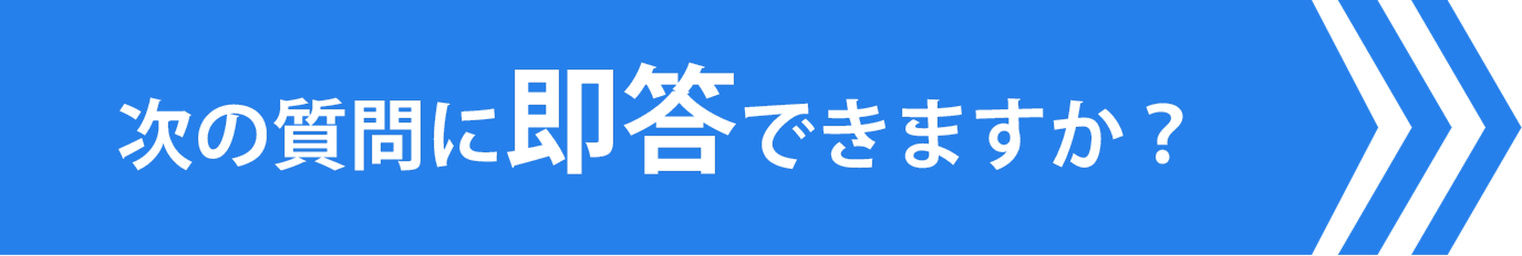 次の質問に即答できますか?